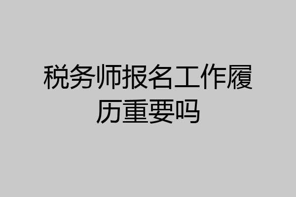税务师报名工作履历重要吗