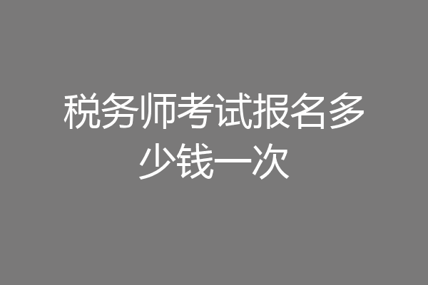 税务师考试报名多少钱一次