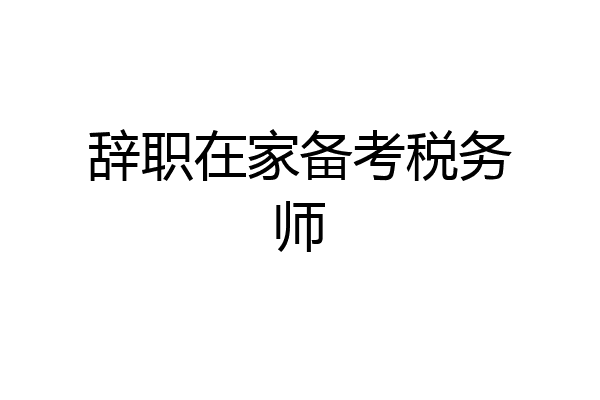 辞职在家备考税务师
