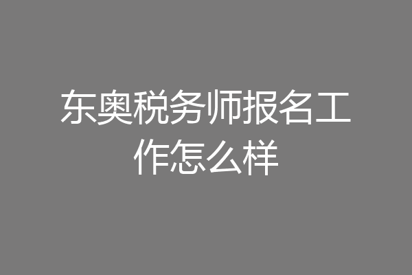 东奥税务师报名工作怎么样