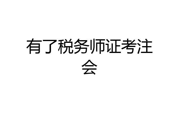 有了税务师证考注会
