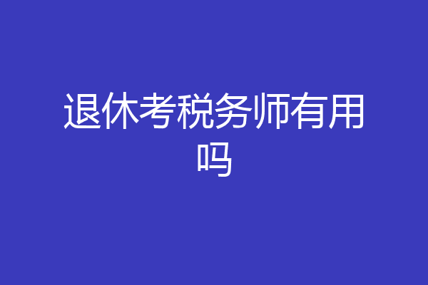 退休考税务师有用吗