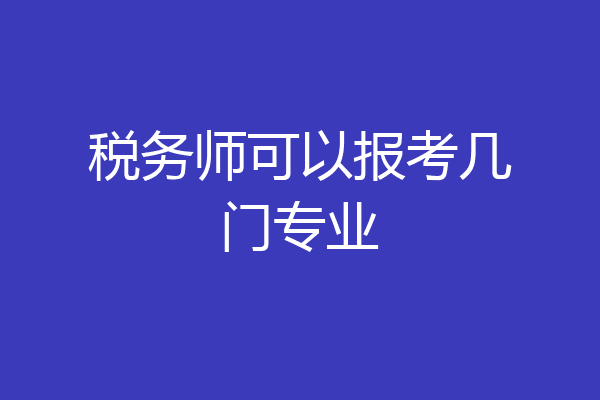 税务师可以报考几门专业