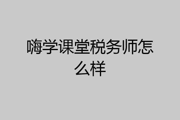 嗨学课堂税务师怎么样
