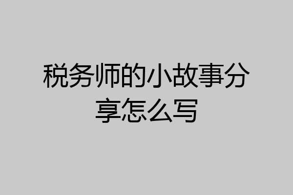 税务师的小故事分享怎么写