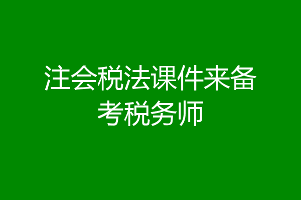 注会税法课件来备考税务师