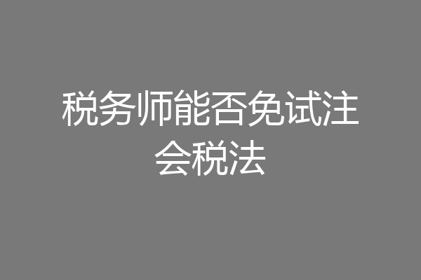 税务师能否免试注会税法