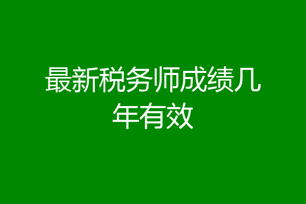 最新税务师成绩几年有效