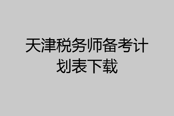 天津税务师备考计划表下载