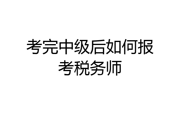 考完中级后如何报考税务师