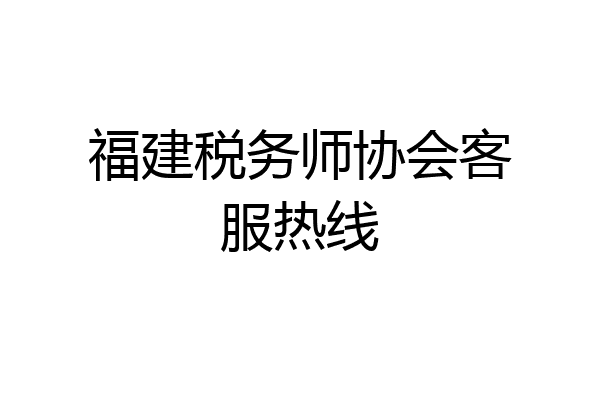 福建税务师协会客服热线