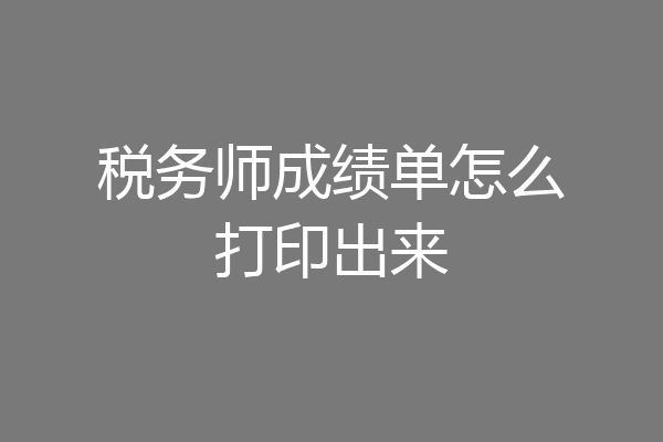 税务师成绩单怎么打印出来