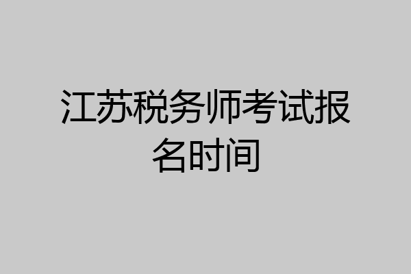 江苏税务师考试报名时间