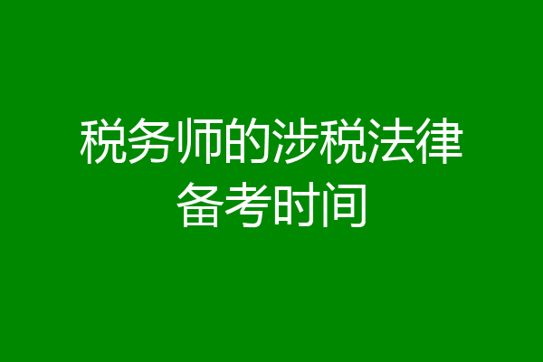 税务师的涉税法律备考时间