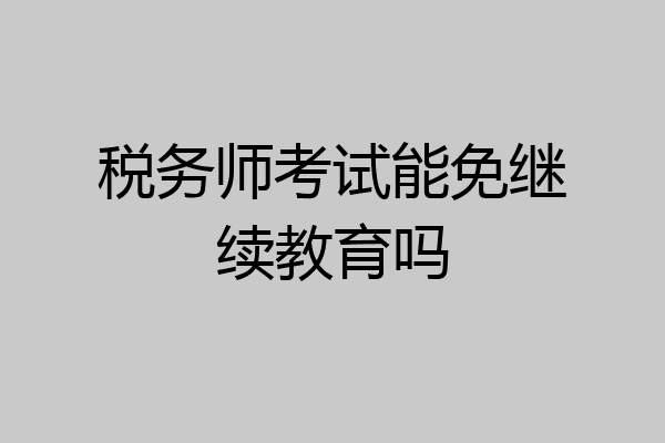 税务师考试能免继续教育吗