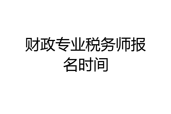 财政专业税务师报名时间