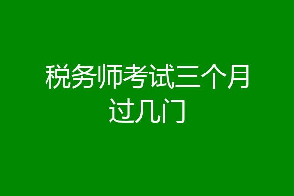 税务师考试三个月过几门