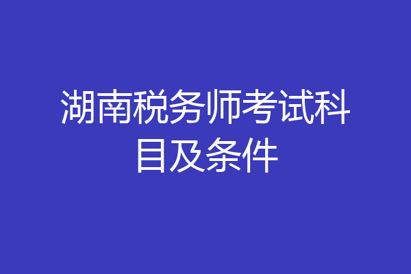 湖南税务师考试科目及条件