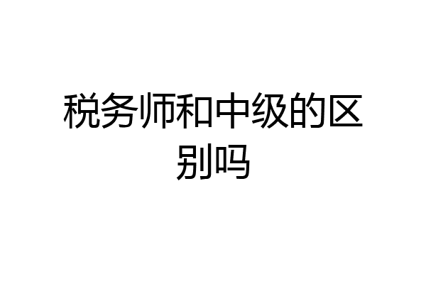 税务师和中级的区别吗