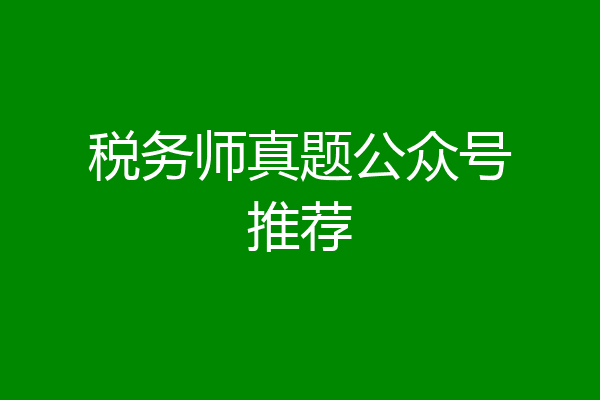 税务师真题公众号推荐