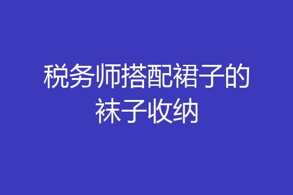 税务师搭配裙子的袜子收纳