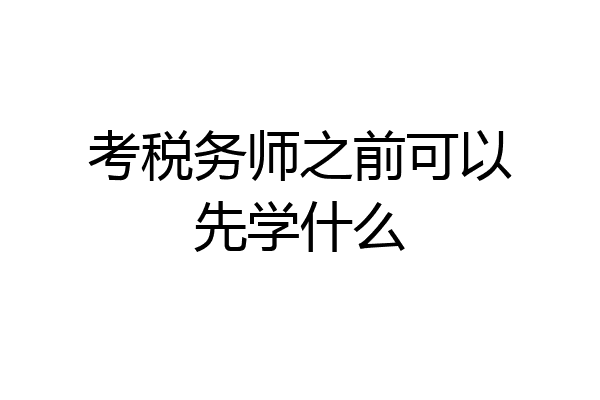 考税务师之前可以先学什么