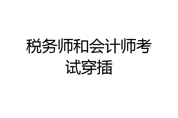 税务师和会计师考试穿插