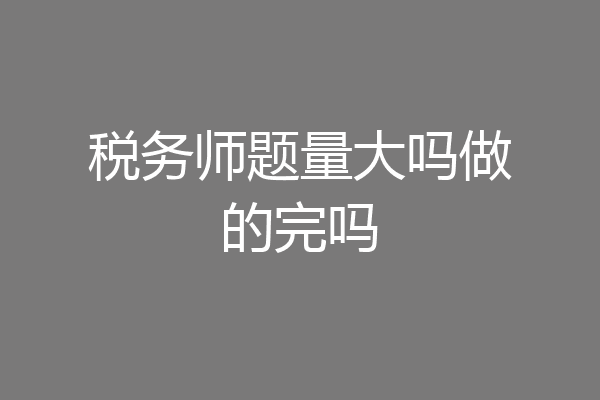 税务师题量大吗做的完吗