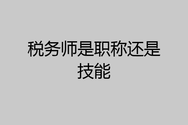 税务师是职称还是技能