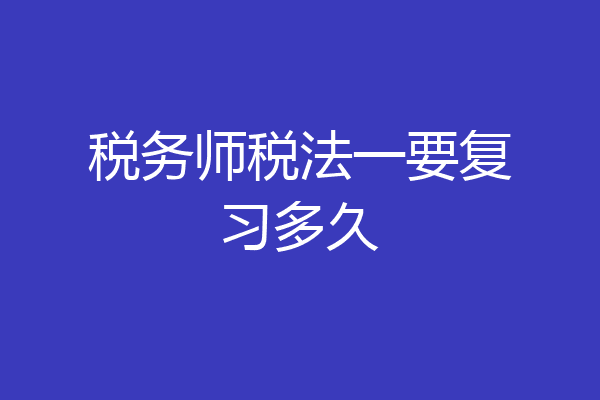 税务师税法一要复习多久
