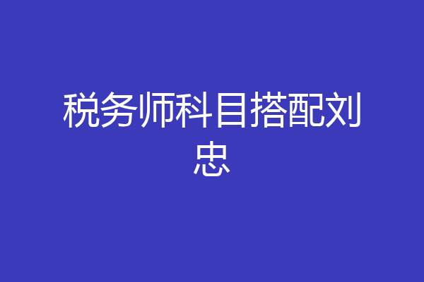 税务师科目搭配刘忠