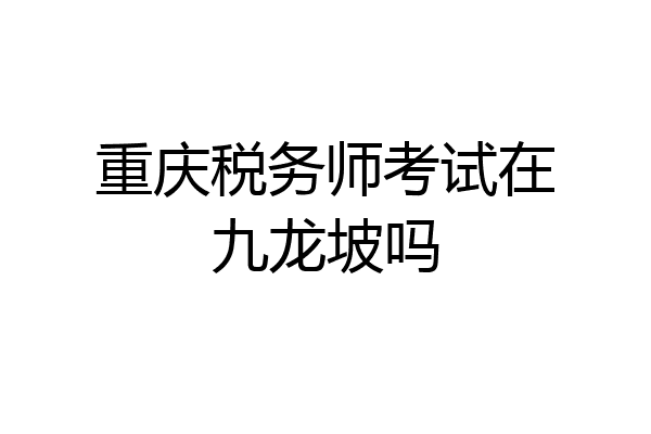 重庆税务师考试在九龙坡吗