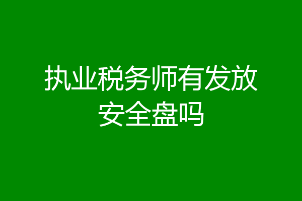 执业税务师有发放安全盘吗