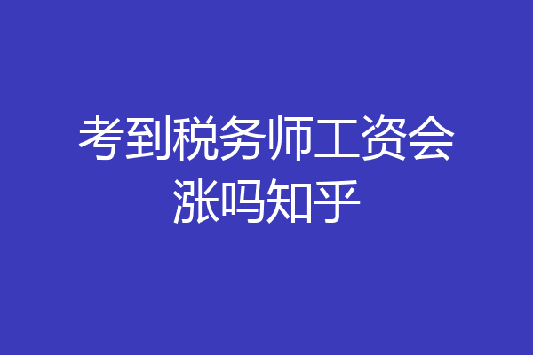 考到税务师工资会涨吗知乎