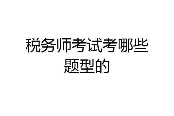 税务师考试考哪些题型的