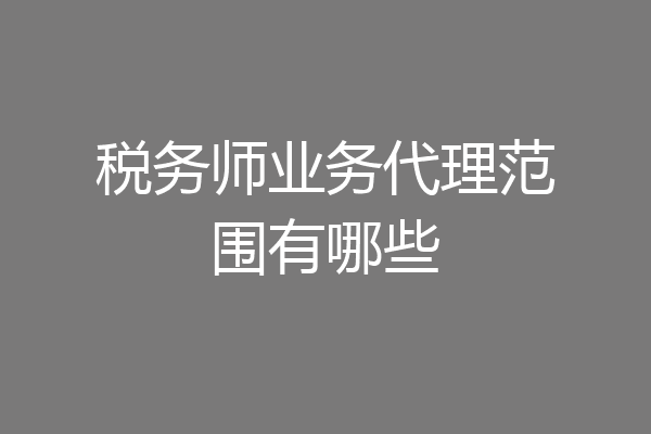 税务师业务代理范围有哪些