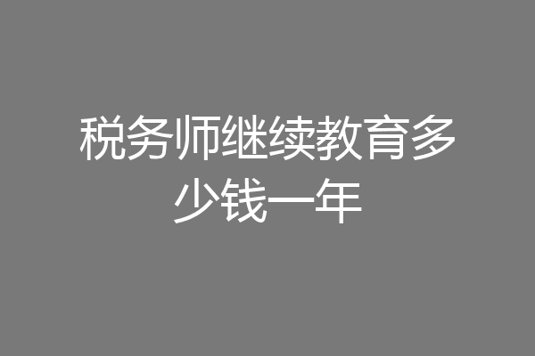 税务师继续教育多少钱一年