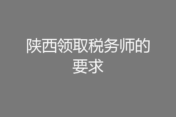 陕西领取税务师的要求