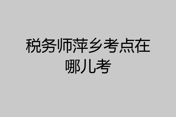 税务师萍乡考点在哪儿考