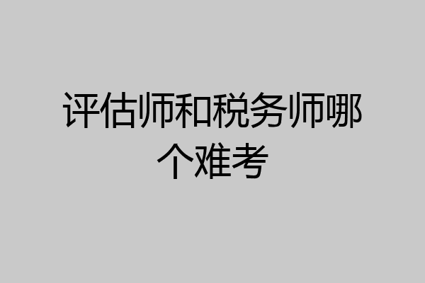 评估师和税务师哪个难考