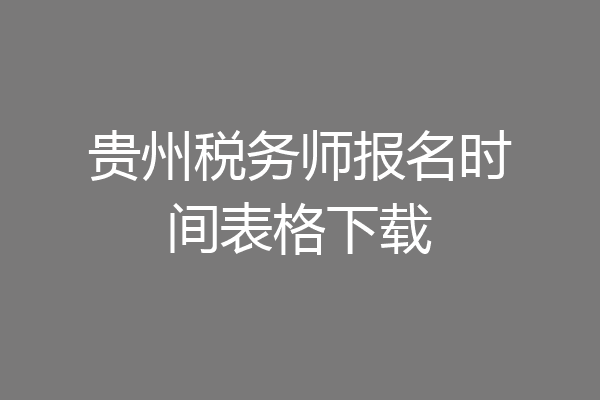 贵州税务师报名时间表格下载