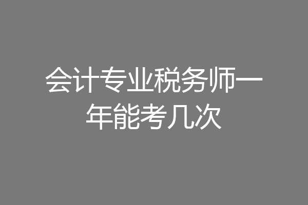 会计专业税务师一年能考几次