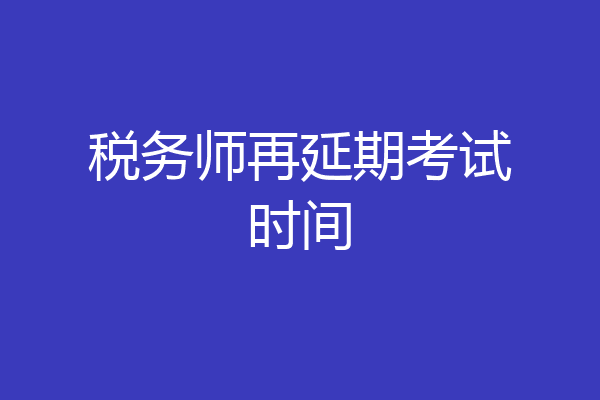 税务师再延期考试时间