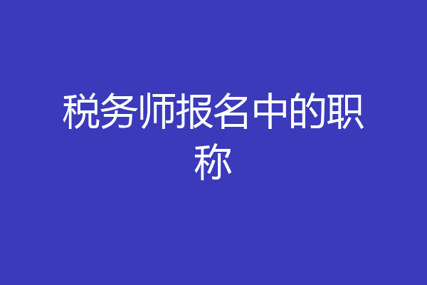 税务师报名中的职称