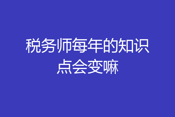 税务师每年的知识点会变嘛