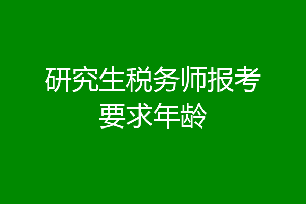 研究生税务师报考要求年龄