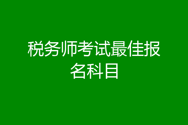 税务师考试最佳报名科目