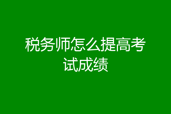 税务师怎么提高考试成绩