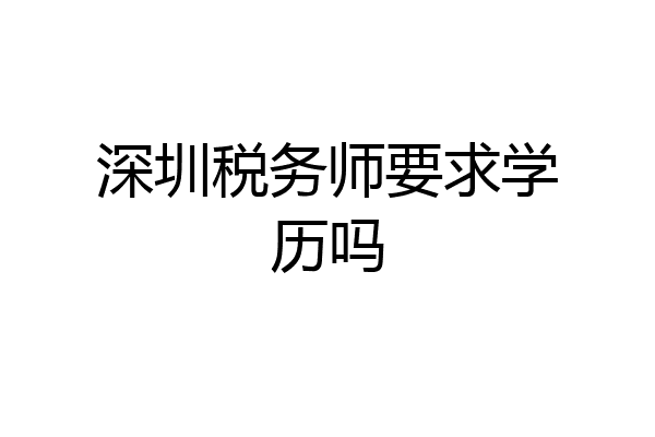 深圳税务师要求学历吗