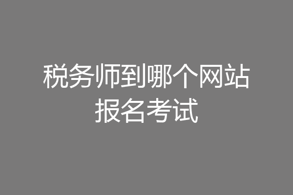 税务师到哪个网站报名考试